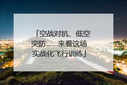 空战对抗、低空突防……来看这场实战化飞行训练
