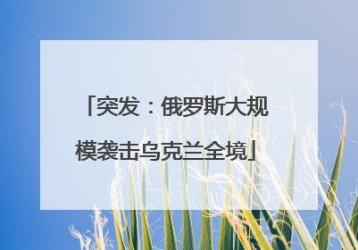 突发：俄罗斯大规模袭击乌克兰全境