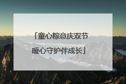 童心粽意庆双节 暖心守护伴成长