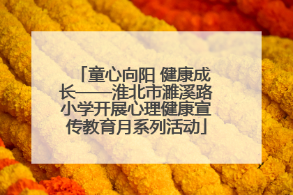 童心向阳 健康成长——淮北市濉溪路小学开展心理健康宣传教育月系列活动
