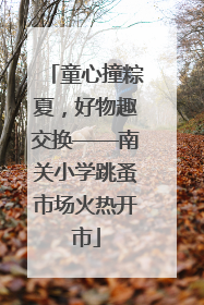 童心撞粽夏，好物趣交换——南关小学跳蚤市场火热开市