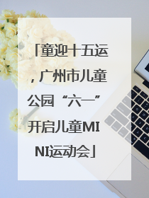 童迎十五运，广州市儿童公园“六一”开启儿童MINI运动会