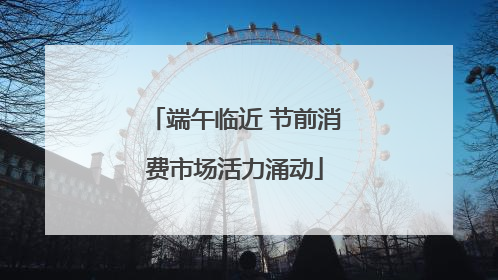端午临近 节前消费市场活力涌动