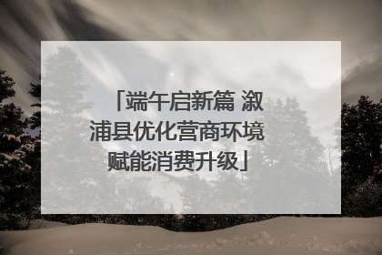 端午启新篇 溆浦县优化营商环境赋能消费升级