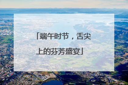 端午时节，舌尖上的芬芳盛宴