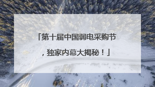 第十届中国弱电采购节，独家内幕大揭秘！