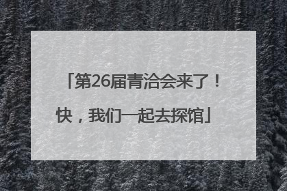 第26届青洽会来了！快，我们一起去探馆