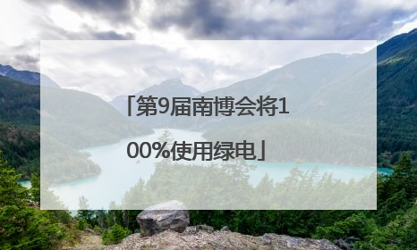 第9届南博会将100%使用绿电