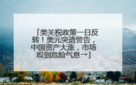 美关税政策一日反转！美元突遭警告，中国资产大涨，市场嗅到危险气息→