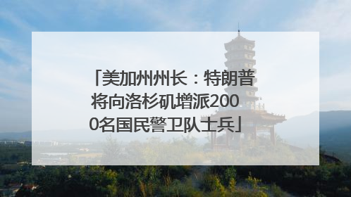 美加州州长：特朗普将向洛杉矶增派2000名国民警卫队士兵
