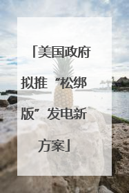 美国政府拟推“松绑版”发电新方案