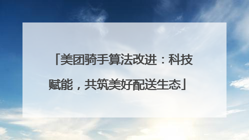 美团骑手算法改进：科技赋能，共筑美好配送生态