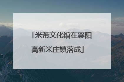 米芾文化馆在襄阳高新米庄镇落成