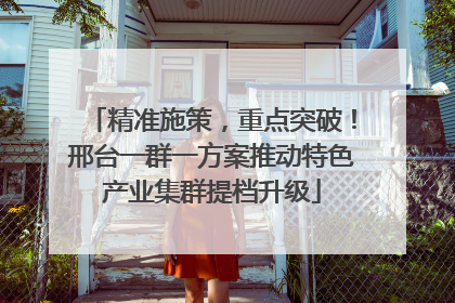 精准施策，重点突破！邢台一群一方案推动特色产业集群提档升级
