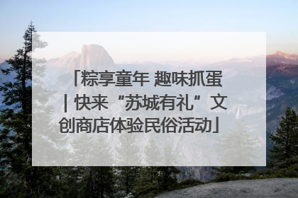 粽享童年 趣味抓蛋｜快来“苏城有礼”文创商店体验民俗活动