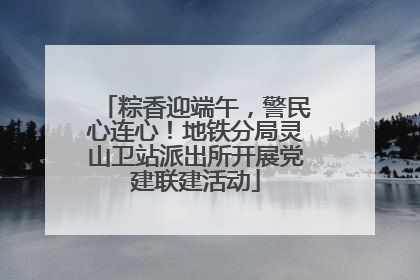 粽香迎端午，警民心连心！地铁分局灵山卫站派出所开展党建联建活动