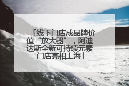 线下门店成品牌价值“放大器”，阿迪达斯全新可持续元素门店亮相上海