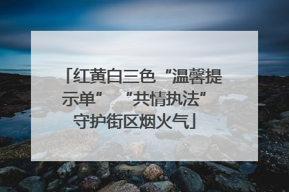 红黄白三色“温馨提示单” “共情执法”守护街区烟火气
