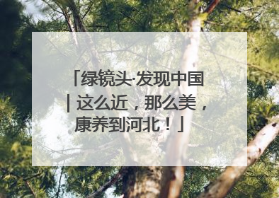 绿镜头·发现中国｜这么近，那么美，康养到河北！