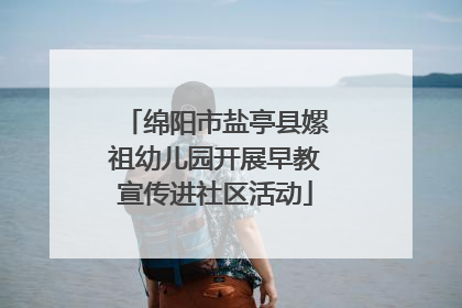 绵阳市盐亭县嫘祖幼儿园开展早教宣传进社区活动
