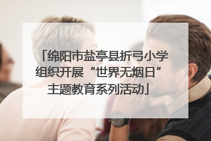 绵阳市盐亭县折弓小学组织开展“世界无烟日”主题教育系列活动