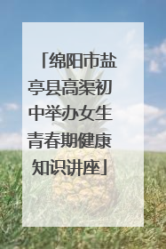 绵阳市盐亭县高渠初中举办女生青春期健康知识讲座