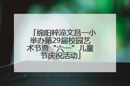绵阳梓潼文昌一小举办第29届校园艺术节暨“六一”儿童节庆祝活动