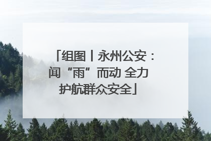 组图丨永州公安：闻“雨”而动 全力护航群众安全