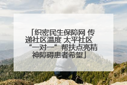 织密民生保障网 传递社区温度 太平社区“一对一”帮扶点亮精神障碍患者希望