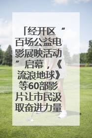 经开区“百场公益电影展映活动”启幕，《流浪地球》等60部影片让市民汲取奋进力量