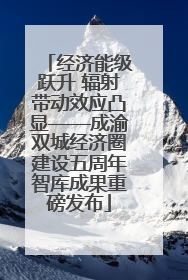 经济能级跃升 辐射带动效应凸显——成渝双城经济圈建设五周年智库成果重磅发布