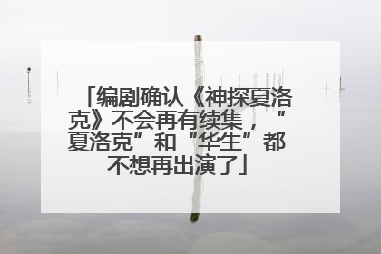 编剧确认《神探夏洛克》不会再有续集，“夏洛克”和“华生”都不想再出演了