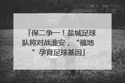 保二争一！盐城足球队将对战淮安，“福地”孕育足球基因