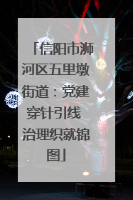 信阳市浉河区五里墩街道：党建穿针引线 治理织就锦图