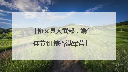 修文县人武部：端午佳节到 粽香满军营