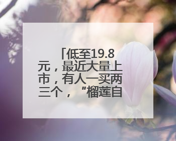 低至19.8元，最近大量上市，有人一买两三个，“榴莲自由”来了吗