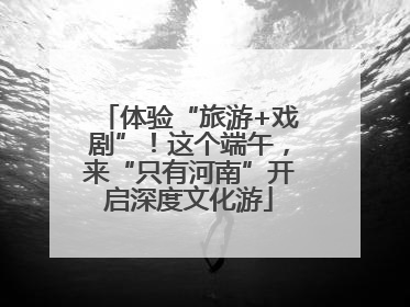 体验“旅游+戏剧”！这个端午，来“只有河南”开启深度文化游