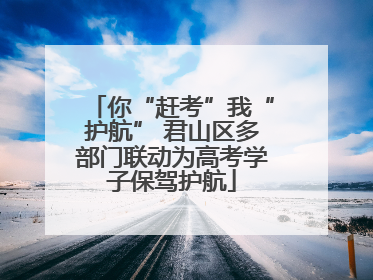 你“赶考”我“护航” 君山区多部门联动为高考学子保驾护航