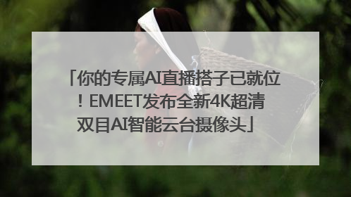 你的专属AI直播搭子已就位！EMEET发布全新4K超清双目AI智能云台摄像头