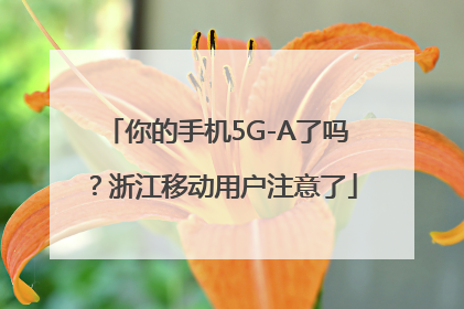 你的手机5G-A了吗？浙江移动用户注意了
