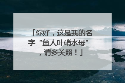 你好，这是我的名字“鱼人叶硝水母”，请多关照！