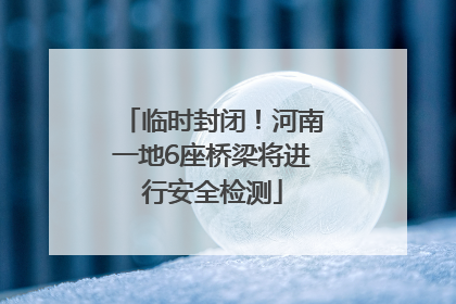 临时封闭！河南一地6座桥梁将进行安全检测