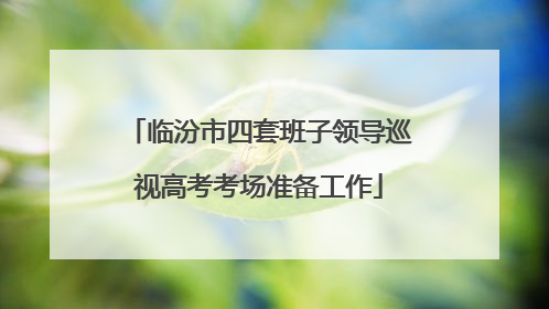 临汾市四套班子领导巡视高考考场准备工作