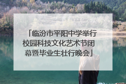 临汾市平阳中学举行校园科技文化艺术节闭幕暨毕业生壮行晚会