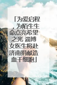 为爱启程，为陌生生命点亮希望之光 淄博女医生将赴济南捐献造血干细胞