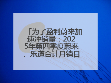 为了盈利蔚来加速冲销量：2025年第四季度蔚来、乐道合计月销目标达5万辆