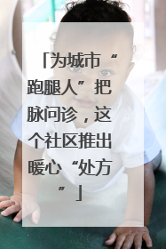 为城市“跑腿人”把脉问诊，这个社区推出暖心“处方”
