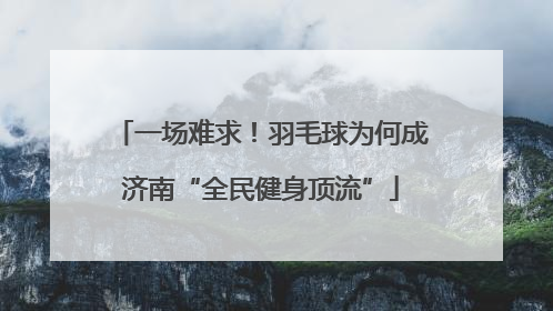 一场难求！羽毛球为何成济南“全民健身顶流”