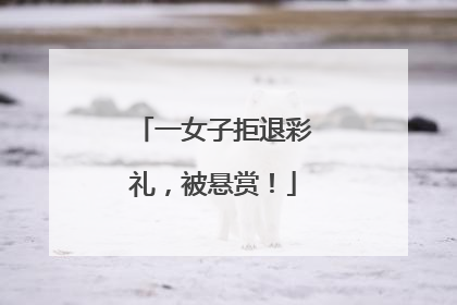 一女子拒退彩礼，被悬赏！