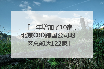 一年增加了10家，北京CBD跨国公司地区总部达122家